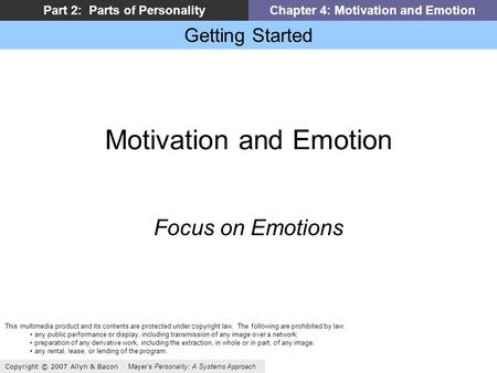 Getting Started Copyright © 2007 Allyn & Bacon Mayer’s Personality: A Systems Approach Part 2: Parts of PersonalityChapter 4: Motivation and Emotion Motivation.