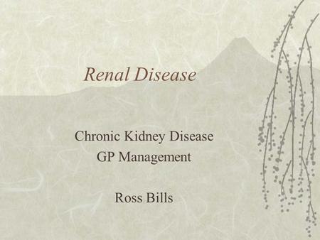 Renal Disease Chronic Kidney Disease GP Management Ross Bills.