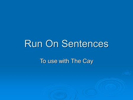 Run On Sentences To use with The Cay. A run-on sentence is two or more sentences that are incorrectly written as one sentence. The length of the sentence.