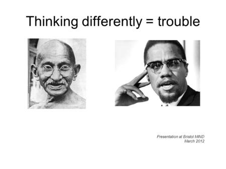 Thinking differently = trouble Presentation at Bristol MIND March 2012.
