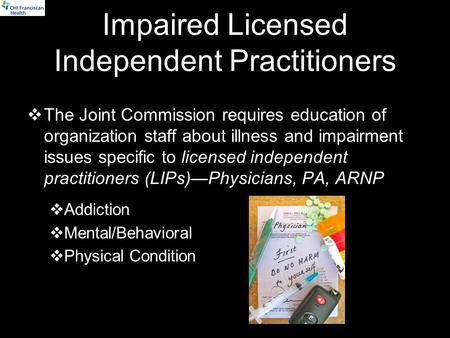 Impaired Licensed Independent Practitioners  The Joint Commission requires education of organization staff about illness and impairment issues specific.