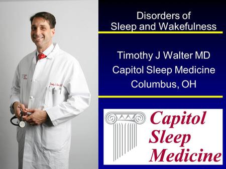 Disorders of Sleep and Wakefulness Timothy J Walter MD Capitol Sleep Medicine Columbus, OH.