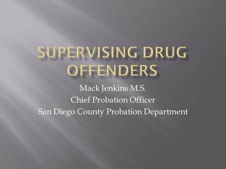 Mack Jenkins M.S. Chief Probation Officer San Diego County Probation Department.