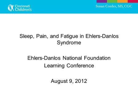 Sleep, Pain, and Fatigue in Ehlers-Danlos Syndrome Ehlers-Danlos National Foundation Learning Conference August 9, 2012 Susan Cordes, MS, CGC.