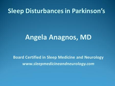Sleep Disturbances in Parkinson’s Angela Anagnos, MD Board Certified in Sleep Medicine and Neurology www.sleepmedicineandneurology.com.