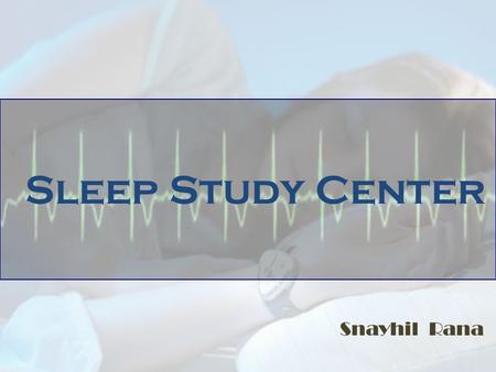 Sleep Study Center Snayhil Rana. Sleep : An Overview What is Sleep ? Sleep is a naturally recurring state Characterized by reduced or absent consciousness,