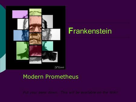 F rankenstein Modern Prometheus Put your pens down. This will be available on the Wiki!