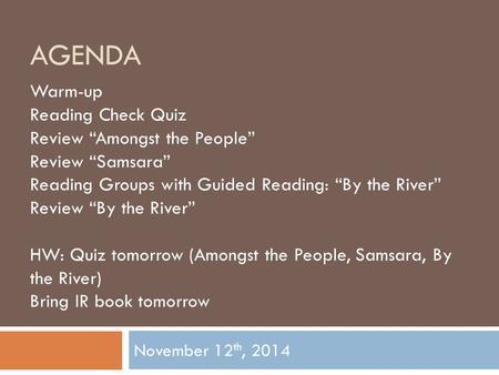 AGENDA November 12 th, 2014 Warm-up Reading Check Quiz Review “Amongst the People” Review “Samsara” Reading Groups with Guided Reading: “By the River”