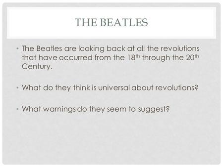 THE BEATLES The Beatles are looking back at all the revolutions that have occurred from the 18 th through the 20 th Century. What do they think is universal.