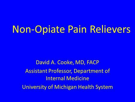 Non-Opiate Pain Relievers David A. Cooke, MD, FACP Assistant Professor, Department of Internal Medicine University of Michigan Health System.
