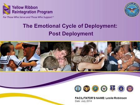 The Emotional Cycle of Deployment: Post Deployment (FEB 2013) 1 The Emotional Cycle of Deployment: Post Deployment FACILITATOR’S NAME: Leslie Robinson.