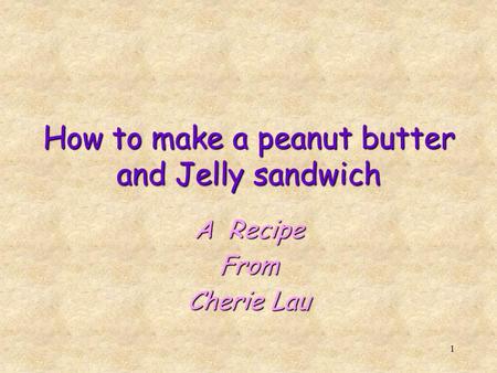 1 How to make a peanut butter and Jelly sandwich A Recipe From Cherie Lau.