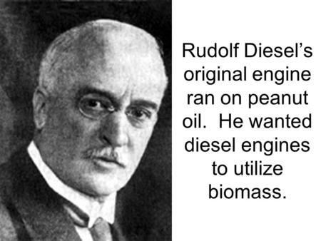 Rudolf Diesel’s original engine ran on peanut oil