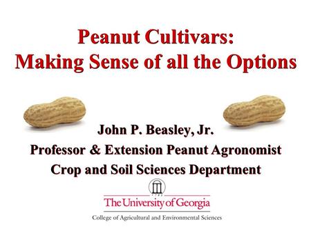 Peanut Cultivars: Making Sense of all the Options John P. Beasley, Jr. Professor & Extension Peanut Agronomist Crop and Soil Sciences Department John P.