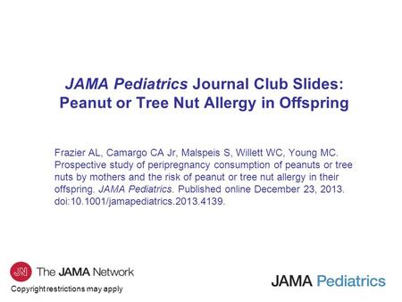 Copyright restrictions may apply JAMA Pediatrics Journal Club Slides: Peanut or Tree Nut Allergy in Offspring Frazier AL, Camargo CA Jr, Malspeis S, Willett.