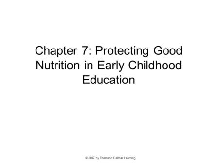 © 2007 by Thomson Delmar Learning Chapter 7: Protecting Good Nutrition in Early Childhood Education.