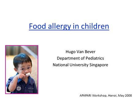 Food allergy in children Hugo Van Bever Department of Pediatrics National University Singapore APAPARI Workshop, Hanoi, May 2008.