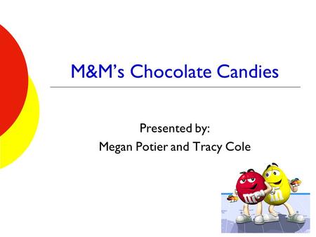 M&M’s Chocolate Candies Presented by: Megan Potier and Tracy Cole.