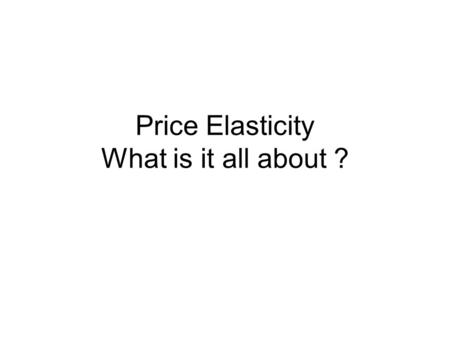 Price Elasticity What is it all about ?. Situation 1 You have $15 to spend You must spend all your money In my “Econ goodies” shop the prices for my goods.