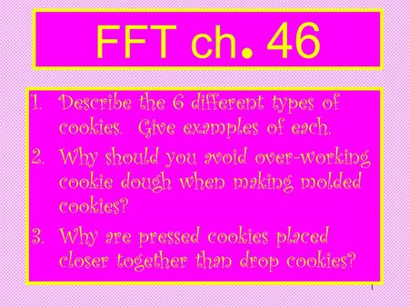 FFT ch. 46 Describe the 6 different types of cookies. Give examples of each. Why should you avoid over-working cookie dough when making molded cookies?