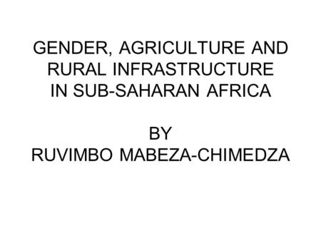 GENDER, AGRICULTURE AND RURAL INFRASTRUCTURE IN SUB-SAHARAN AFRICA BY RUVIMBO MABEZA-CHIMEDZA.