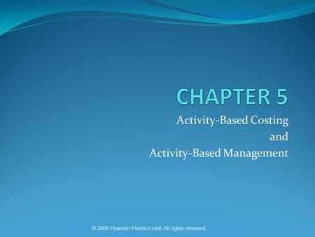 © 2009 Pearson Prentice Hall. All rights reserved. Activity-Based Costing and Activity-Based Management.