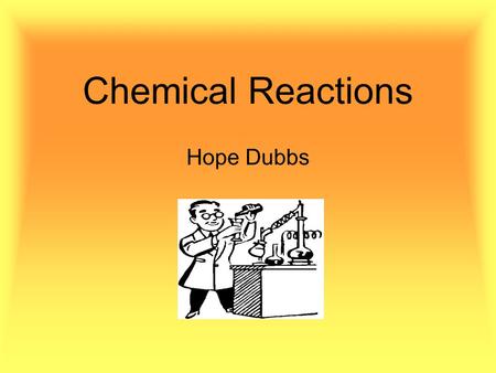 Chemical Reactions Hope Dubbs. Chemical Reactions and Equations Chemical reactions occur when a substance undergoes a chemical change Reactions take place.
