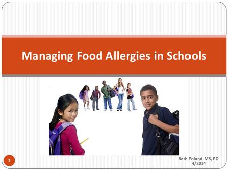 Beth Foland, MS, RD 4/2014 Managing Food Allergies in Schools 1.