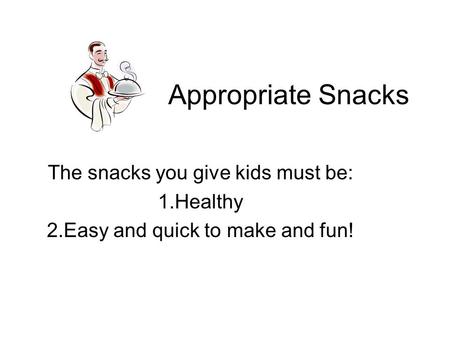 Appropriate Snacks The snacks you give kids must be: 1.Healthy 2.Easy and quick to make and fun!