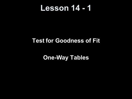 Lesson 14 - 1 Test for Goodness of Fit One-Way Tables.