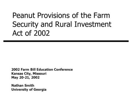 Peanut Provisions of the Farm Security and Rural Investment Act of 2002 2002 Farm Bill Education Conference Kansas City, Missouri May 20-21, 2002 Nathan.