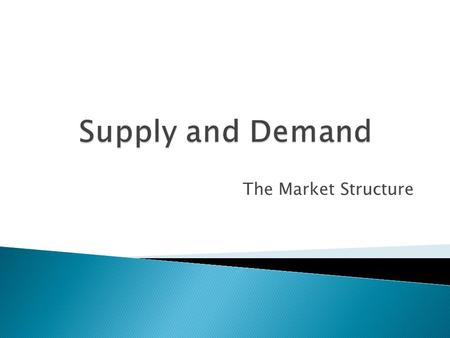The Market Structure.  Markets are any place where transactions take place.  It is an arrangement between buyers and sellers in order to exchange. 