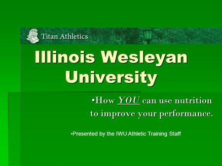 Illinois Wesleyan University How YOU can use nutrition to improve your performance. Presented by the IWU Athletic Training Staff.