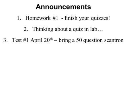 Announcements 1.Homework #1 - finish your quizzes! 2.Thinking about a quiz in lab … 3.Test #1 April 20 th – bring a 50 question scantron.
