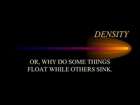 OR, WHY DO SOME THINGS FLOAT WHILE OTHERS SINK.