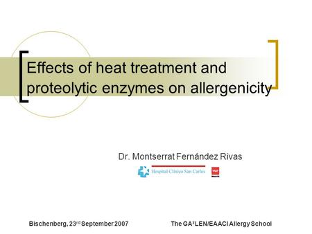 Bischenberg, 23 rd September 2007The GA 2 LEN/EAACI Allergy School Effects of heat treatment and proteolytic enzymes on allergenicity Dr. Montserrat Fernández.