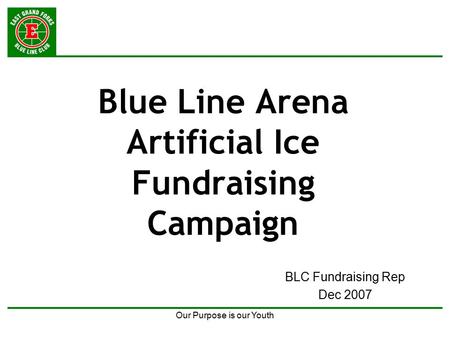 Our Purpose is our Youth Blue Line Arena Artificial Ice Fundraising Campaign BLC Fundraising Rep Dec 2007.