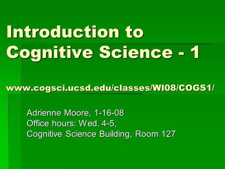 Introduction to Cognitive Science - 1 www.cogsci.ucsd.edu/classes/WI08/COGS1/ Adrienne Moore, 1-16-08 Office hours: Wed. 4-5, Cognitive Science Building,