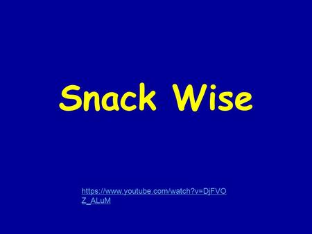 Snack Wise https://www.youtube.com/watch?v=DjFVO Z_ALuM.