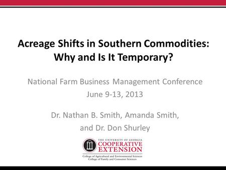 Acreage Shifts in Southern Commodities: Why and Is It Temporary? National Farm Business Management Conference June 9-13, 2013 Dr. Nathan B. Smith, Amanda.