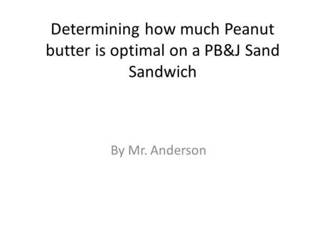 Determining how much Peanut butter is optimal on a PB&J Sand Sandwich By Mr. Anderson.