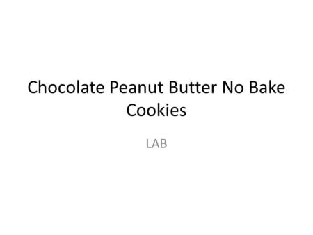 Chocolate Peanut Butter No Bake Cookies LAB. EQUIPMENT CHEF- get out and wash DRY measuring cups 1 c liquid measuring cup Measuring spoons 1 large saucepan.