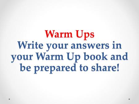 Warm Ups Write your answers in your Warm Up book and be prepared to share!