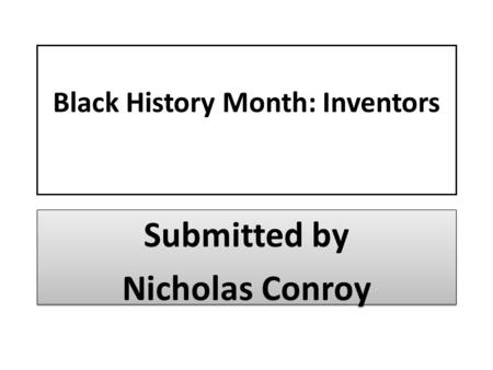 Black History Month: Inventors Submitted by Nicholas Conroy Submitted by Nicholas Conroy.