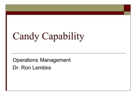 Candy Capability Operations Management Dr. Ron Lembke.