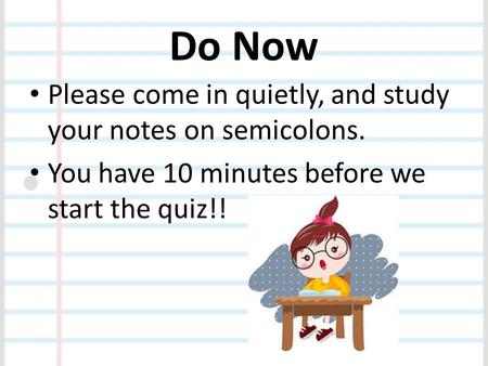 Do Now Please come in quietly, and study your notes on semicolons.