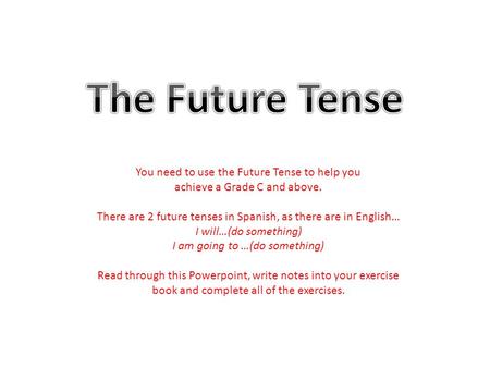 You need to use the Future Tense to help you achieve a Grade C and above. There are 2 future tenses in Spanish, as there are in English… I will…(do something)