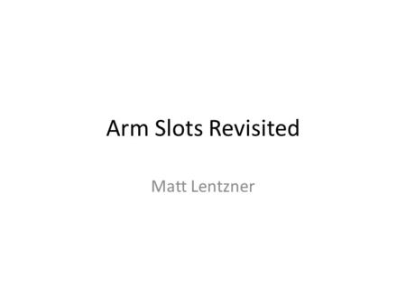 Arm Slots Revisited Matt Lentzner.