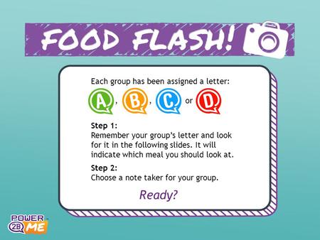 Each group has been assigned a letter:,, or Step 1: Remember your group’s letter and look for it in the following slides. It will indicate which meal you.