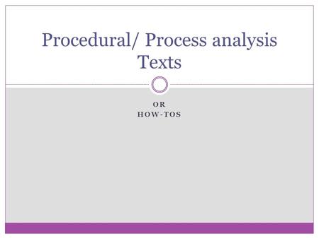 OR HOW-TOS Procedural/ Process analysis Texts. What is the purpose of a Procedural text/ Process Analysis? To give step by step instructions To tell how.